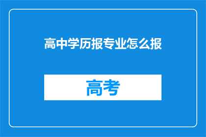 高中学历报专业怎么报(如何为高中学历选择合适的专业？)
