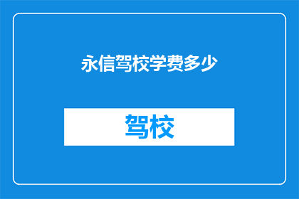 永信驾校学费多少(永信驾校的学费是多少？)
