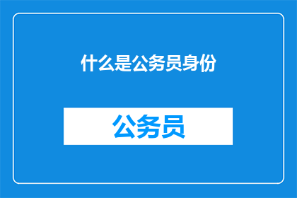 什么是公务员身份(公务员身份是什么？)