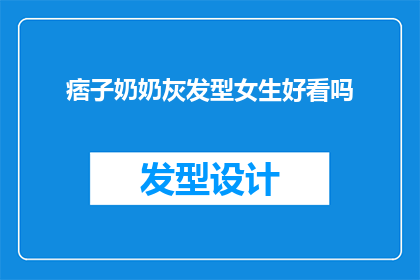 痞子奶奶灰发型女生好看吗(痞子奶奶灰发型女生的时尚魅力：是否真的好看？)