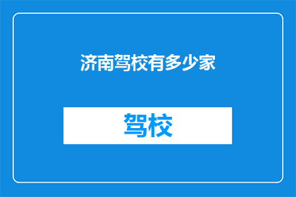济南驾校有多少家(济南驾校的家数究竟有多少？)