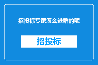 招投标专家怎么进群的呢(招投标专家是如何加入专业交流群的呢？)