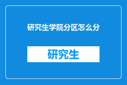 研究生学院分区怎么分(研究生学院如何进行有效的分区划分？)