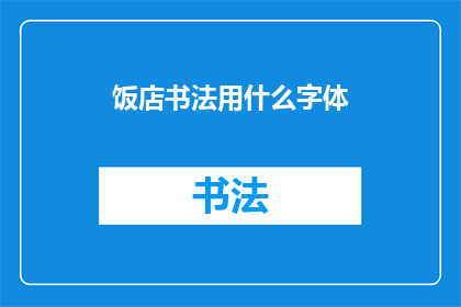 饭店书法用什么字体(饭店书法字体选择指南：哪种字体最适合您的餐厅？)
