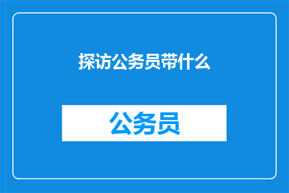探访公务员带什么(公务员出差必备物品清单：你带对了吗？)