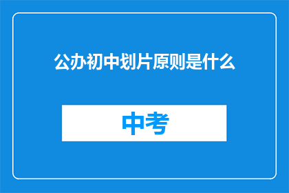 公办初中划片原则是什么(公办初中划片原则是什么？)