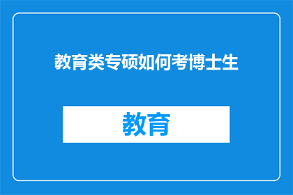 教育类专硕如何考博士生(教育类专硕如何成功迈向博士研究生学位的征途？)