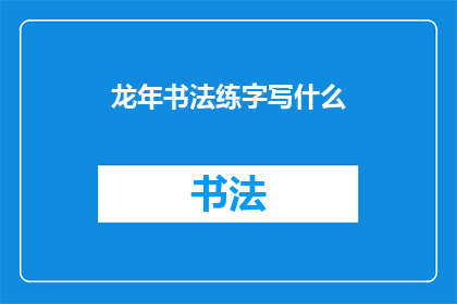 龙年书法练字写什么(龙年书法练字：你选择书写什么内容以迎接充满力量与吉祥的龙年？)