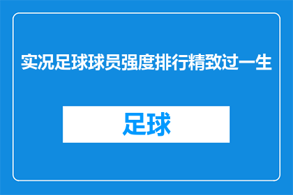 实况足球球员强度排行精致过一生(实况足球球员强度排行：如何通过精心挑选提升你的游戏体验？)