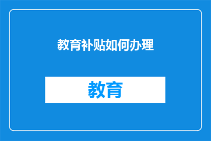 教育补贴如何办理(如何有效办理教育补贴？)