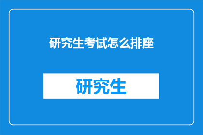 研究生考试怎么排座(研究生考试座位安排策略：如何高效规划考场座位？)