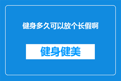 健身多久可以放个长假啊(健身爱好者：你们多久才能享受一次长假？)