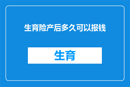 生育险产后多久可以报钱(产后多久可以领取生育险报销款项？)