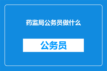 药监局公务员做什么(药监局公务员的职责是什么？)