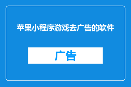 苹果小程序游戏去广告的软件(您是否在寻找一款能够去除苹果小程序游戏广告的软件？)