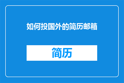 如何投国外的简历邮箱(您是否在寻找一种方法来投递国外的简历邮箱？)