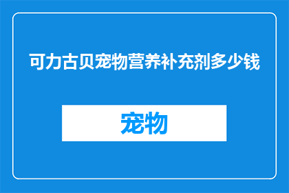 可力古贝宠物营养补充剂多少钱(可力古贝宠物营养补充剂的价格是多少？)
