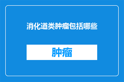 消化道类肿瘤包括哪些(消化道类肿瘤包含哪些类型？)