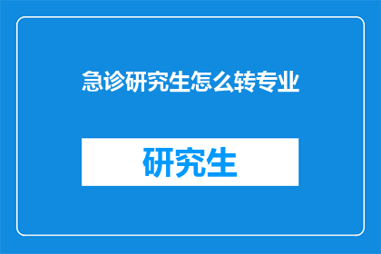 急诊研究生怎么转专业(如何从急诊专业转向其他研究生专业？)
