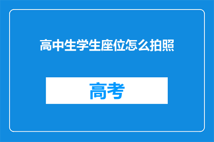 高中生学生座位怎么拍照(如何拍摄高中生学生座位的照片？)