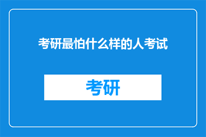 考研最怕什么样的人考试(考研路上，你最害怕遇到哪种类型的考生？)