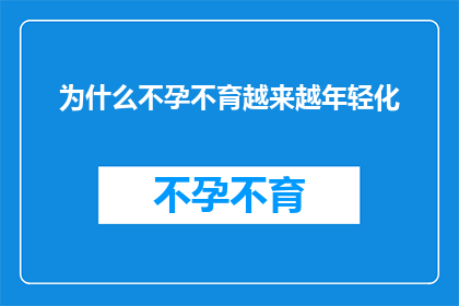为什么不孕不育越来越年轻化(为何不孕不育现象愈发年轻化？)
