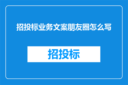 招投标业务文案朋友圈怎么写(如何撰写引人入胜的招投标业务文案，以提升你的朋友圈影响力？)