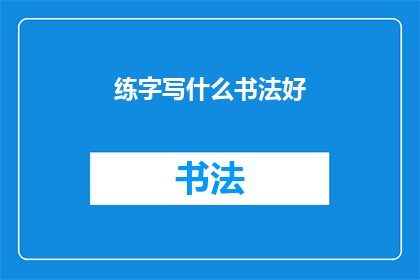 练字写什么书法好(练字时，选择哪种书法风格最为合适？)