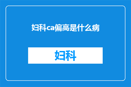 妇科ca偏高是什么病(妇科CA偏高：这究竟预示着什么健康问题？)
