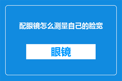 配眼镜怎么测量自己的脸宽(如何准确测量自己的脸宽以选择合适的眼镜？)
