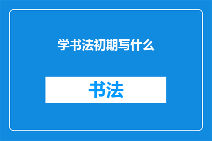 学书法初期写什么(初学书法，应从何入手？)