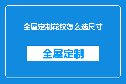 全屋定制花纹怎么选尺寸(如何选择适合全屋定制花纹的尺寸？)