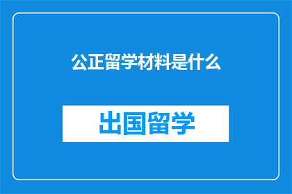 公正留学材料是什么(公正留学材料是什么？)