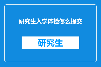 研究生入学体检怎么提交(如何准备研究生入学体检？)