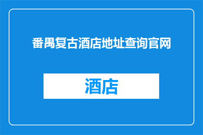 番禺复古酒店地址查询官网(您是否在寻找番禺复古酒店的详细地址？请访问我们的官网以获取最准确的信息)