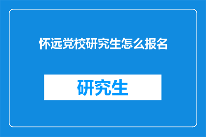 怀远党校研究生怎么报名(如何报名参加怀远党校研究生课程？)