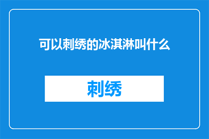 可以刺绣的冰淇淋叫什么(可以刺绣的冰淇淋叫什么？这一疑问句类型的长标题，旨在引发读者对独特美食的兴趣和好奇心通过使用问号而非标点符号，它创造了一种悬念感，促使读者想要找到答案这样的标题不仅能够吸引目标受众的注意力，还能够激发他们的探索欲望，从而增加文章或相关话题的阅读量和互动性)