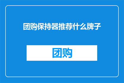 团购保持器推荐什么牌子(团购保持器，你推荐哪个牌子？)