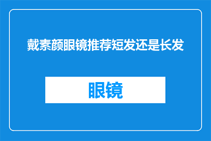 戴素颜眼镜推荐短发还是长发(戴素颜眼镜，是选择短发还是长发？)