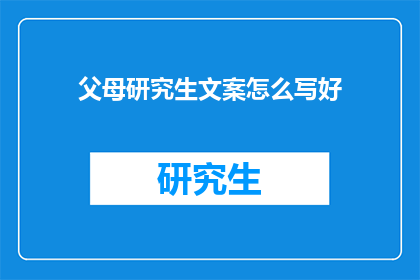 父母研究生文案怎么写好(如何撰写吸引父母关注且能打动他们心的研究生申请文案？)