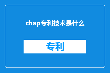 chap专利技术是什么(是什么？专利技术探索未知的领域，揭示创新的秘密)