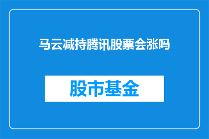 马云减持腾讯股票会涨吗(马云是否减持腾讯股票，将引发股价上涨吗？)