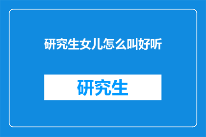 研究生女儿怎么叫好听(研究生女儿如何优雅地称呼？)