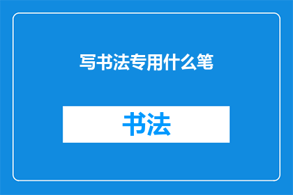 写书法专用什么笔(书法创作中，您通常使用什么类型的笔？)