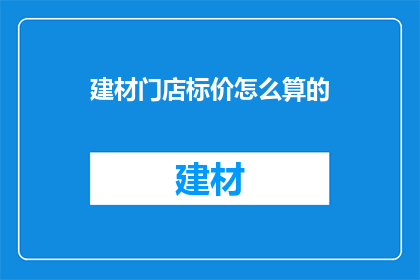 建材门店标价怎么算的(如何计算建材门店的标价？)