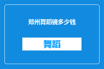 郑州舞蹈镜多少钱(郑州舞蹈镜的价格是多少？)