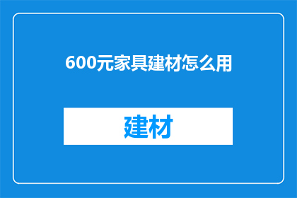 600元家具建材怎么用(如何以600元预算购买家具建材？)