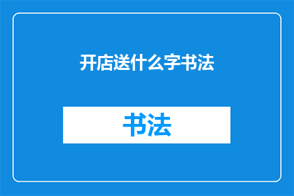 开店送什么字书法(开店时赠送什么字书法作为礼物？)