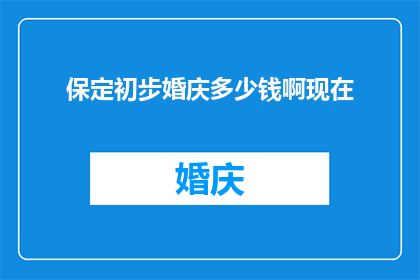 保定初步婚庆多少钱啊现在(保定婚庆服务价格一览：当前市场行情如何？)