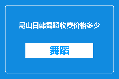 昆山日韩舞蹈收费价格多少(昆山地区日韩舞蹈课程收费标准是多少？)